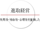 進取経営 先見性・独自性・合理性を重視した