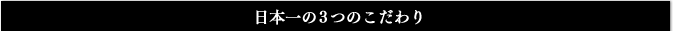 日本一の３つのこだわり